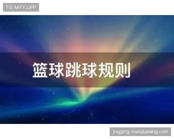 篮球跳球规则的具体定义与执行标准全面解析
